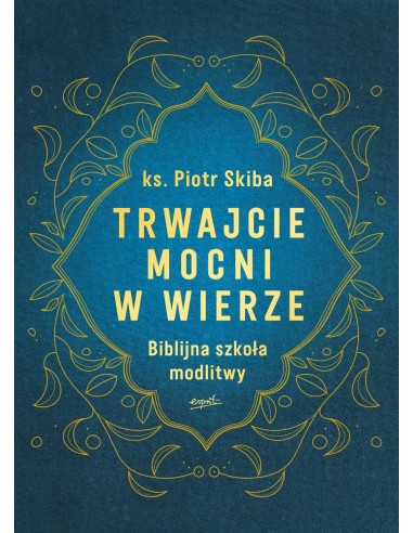 Trwajcie mocni w wierze. Biblijna szkoła modlitwy