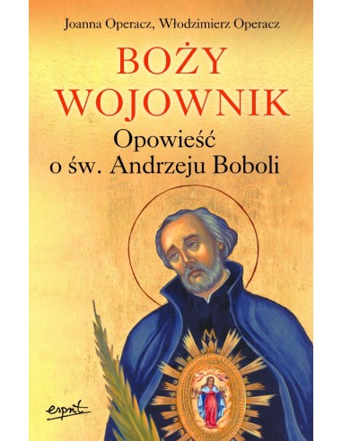 BOŻY WOJOWNIK. Opowieść o św. Andrzeju Boboli