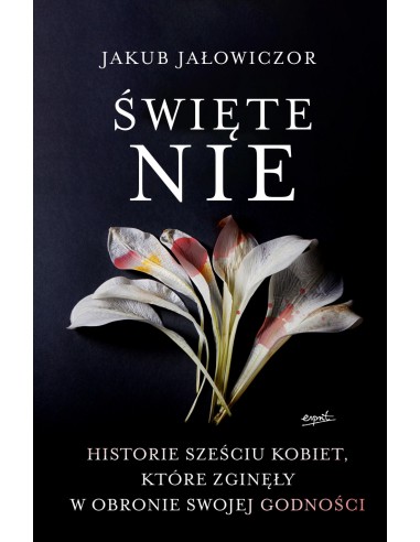 ŚWIĘTE NIE - HISTORIE KOBIET, KTÓRE ZGINĘŁY W OBRONIE GODNOŚCI