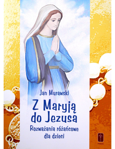 Z Maryją do Jezusa Rozważania różańcowe