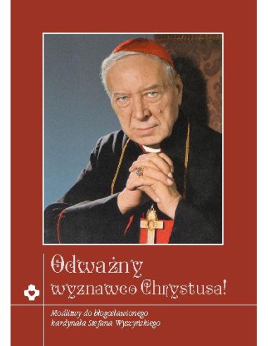 Odważny wyznawco Chrystusa! Modlitwy do błogosławionego kardynała Stefana Wyszyńskiego