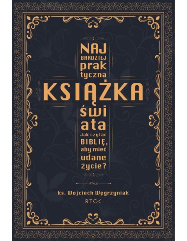 Najbardziej praktyczna książka świata. Jak czytać Biblię, aby mieć udane życie? - ks. Węgrzyniak