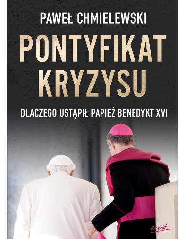 Pontyfikat kryzysu. Dlaczego ustąpił Papież Benedykt XVI - Paweł Chmielewski