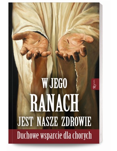 W Jego ranach jest nasze zdrowie. Duchowe wsparcie dla chorych