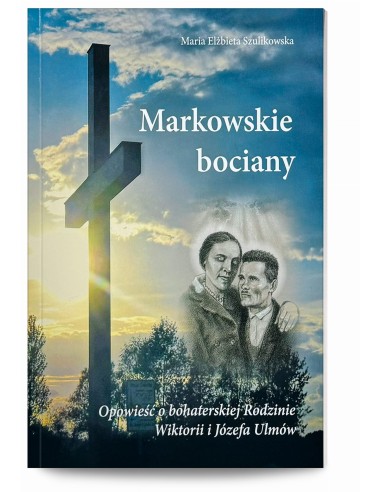 Markowskie bociany. Opowieść o bohaterskiej Rodzinie Wiktorii I Józefa Ulmów