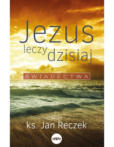 Jezus leczy dzisiaj. Świadectwa - ks. Jan Reczek