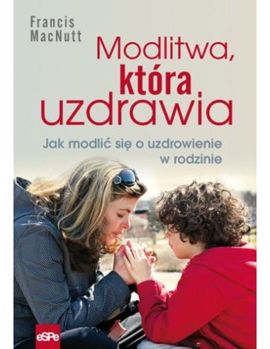 Modlitwa, która uzdrawia. Jak modlić się o uzdrowienie w rodzinie