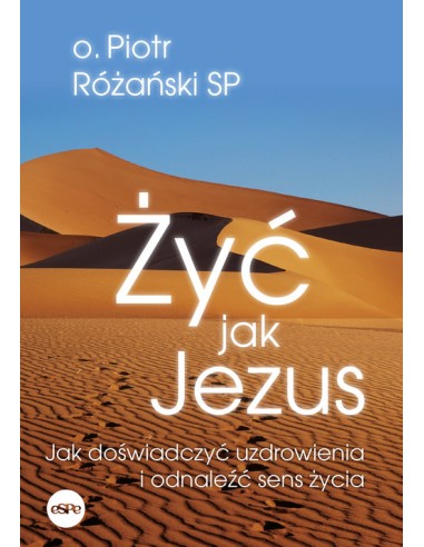 Żyć jak Jezus. Jak doświadczyć uzdrowienia i odnaleźć sens życia