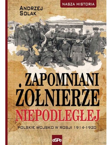 Zapomniani Żołnierze Niepodległej. Polskie wojsko w Rosji 1914-1920