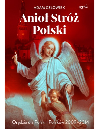 Anioł Stróż Polski. Orędzia dla Polski i Polaków 2009-2014