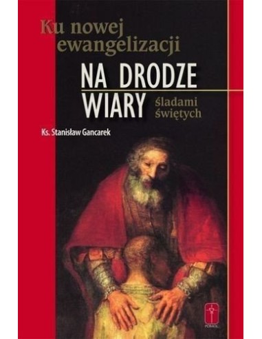 NA DRODZE WIARY. Ku nowej ewangelizacji. Śladami świętych