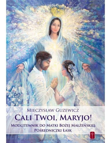 CALI TWOI, MARYJO! Modlitewnik do Matki Bożej Małżeńskiej  Pośredniczki Łask