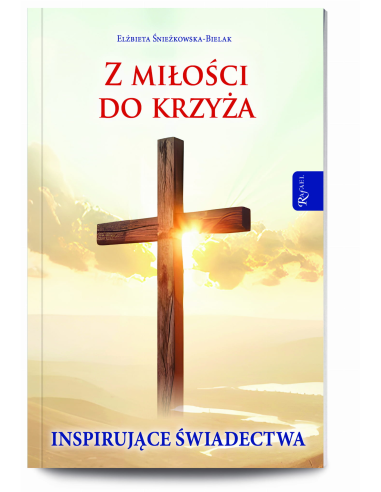 Z miłości do Krzyża. Inspirujące świadectwa